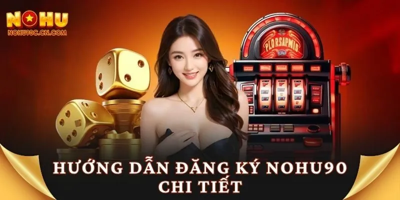 Hướng dẫn đăng ký Nohu90 chi tiết