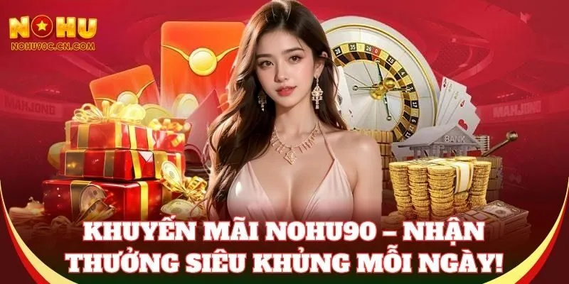 Khuyến Mãi Nohu90 – nhận thưởng siêu khủng mỗi ngày!