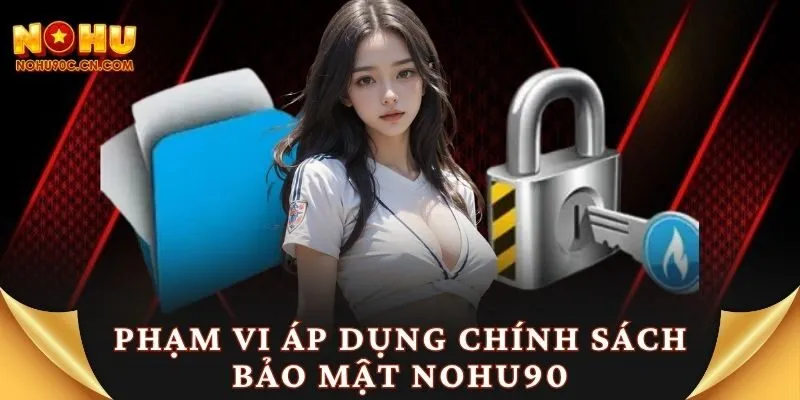 Phạm vi áp dụng chính sách bảo mật Nohu90
