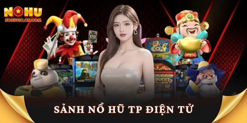 Sảnh Nổ Hũ TP Điện Tử – Cuộc Chơi Kịch Trần Cảm Xúc