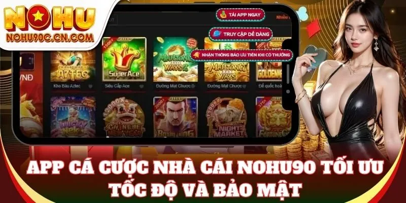 App cá cược Nohu90 tối ưu tốc độ và bảo mật