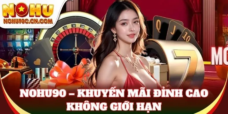 Nohu90 – Khuyến mãi đỉnh cao không giới hạn