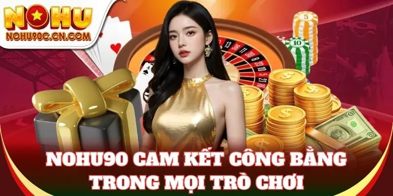 Nohu90 cam kết công bằng trong mọi trò chơi